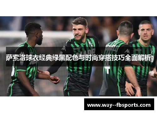 萨索洛球衣经典绿黑配色与时尚穿搭技巧全面解析 萨索洛球衣经典绿黑配色与时尚穿搭技巧全面解析