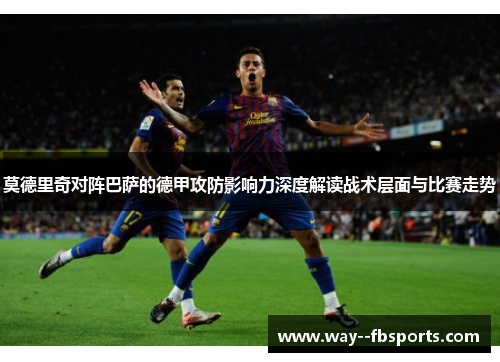 莫德里奇对阵巴萨的德甲攻防影响力深度解读战术层面与比赛走势