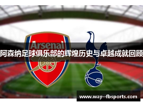 阿森纳足球俱乐部的辉煌历史与卓越成就回顾 阿森纳足球俱乐部的辉煌历史与卓越成就回顾