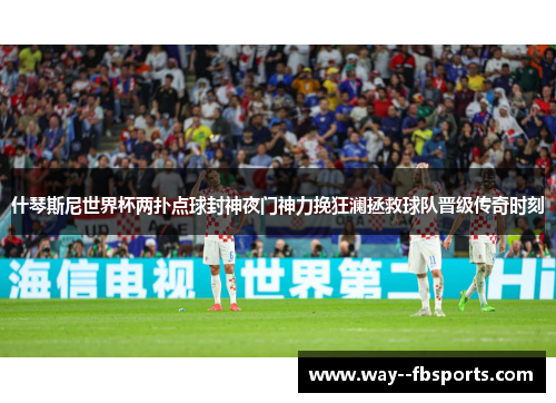 什琴斯尼世界杯两扑点球封神夜门神力挽狂澜拯救球队晋级传奇时刻 什琴斯尼世界杯两扑点球封神夜门神力挽狂澜拯救球队晋级传奇时刻