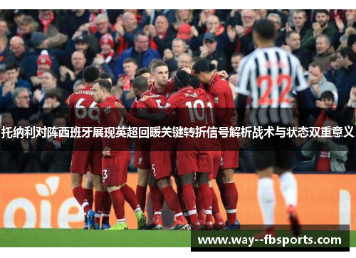 托纳利对阵西班牙展现英超回暖关键转折信号解析战术与状态双重意义