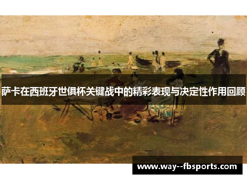 萨卡在西班牙世俱杯关键战中的精彩表现与决定性作用回顾 萨卡在西班牙世俱杯关键战中的精彩表现与决定性作用回顾