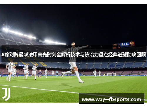 B席对阵曼联法甲高光时刻全解析技术与统治力盘点经典进球助攻回顾