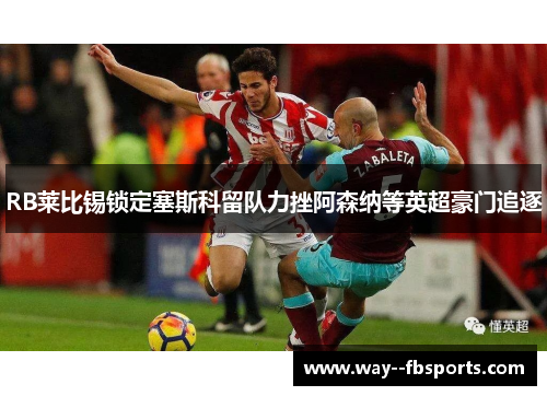 RB莱比锡锁定塞斯科留队力挫阿森纳等英超豪门追逐