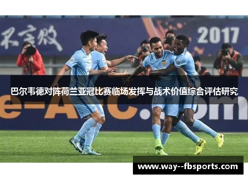 巴尔韦德对阵荷兰亚冠比赛临场发挥与战术价值综合评估研究 巴尔韦德对阵荷兰亚冠比赛临场发挥与战术价值综合评估研究