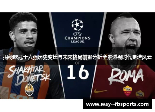 揭秘欧冠十六强历史变迁与未来格局前瞻分析全景透视时代更迭风云 揭秘欧冠十六强历史变迁与未来格局前瞻分析全景透视时代更迭风云