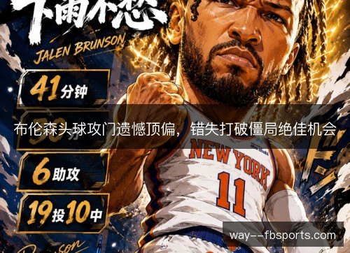 布伦森头球攻门遗憾顶偏，错失打破僵局绝佳机会